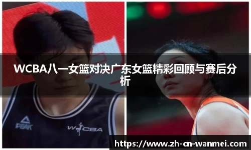 WCBA八一女篮对决广东女篮精彩回顾与赛后分析